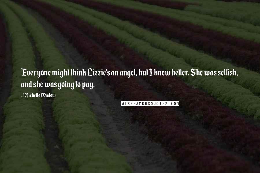 Michelle Madow Quotes: Everyone might think Lizzie's an angel, but I knew better. She was selfish, and she was going to pay.
