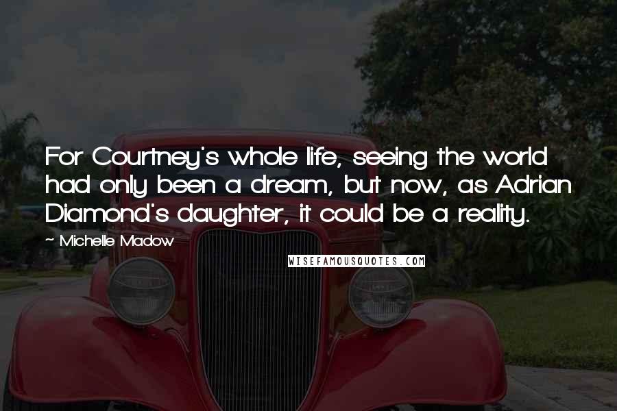 Michelle Madow Quotes: For Courtney's whole life, seeing the world had only been a dream, but now, as Adrian Diamond's daughter, it could be a reality.