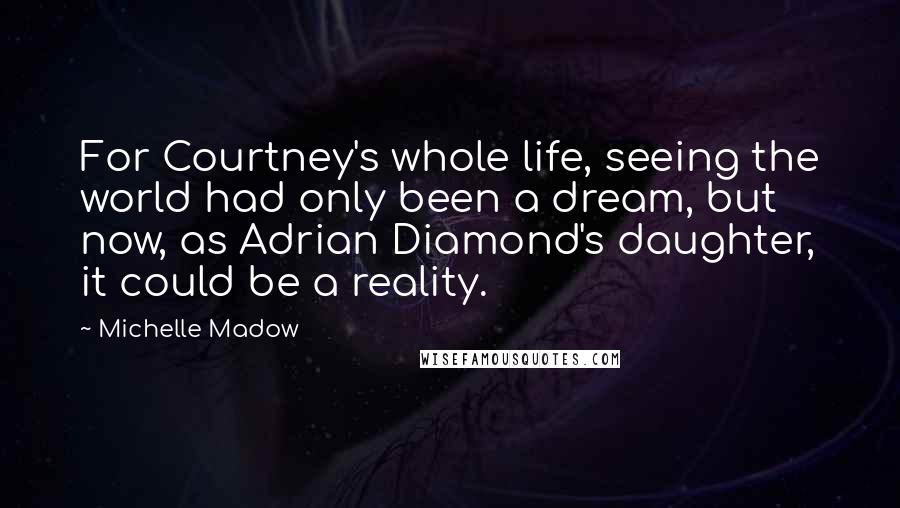 Michelle Madow Quotes: For Courtney's whole life, seeing the world had only been a dream, but now, as Adrian Diamond's daughter, it could be a reality.