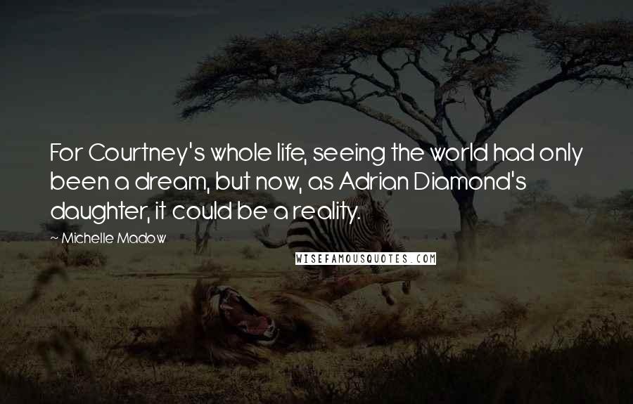 Michelle Madow Quotes: For Courtney's whole life, seeing the world had only been a dream, but now, as Adrian Diamond's daughter, it could be a reality.