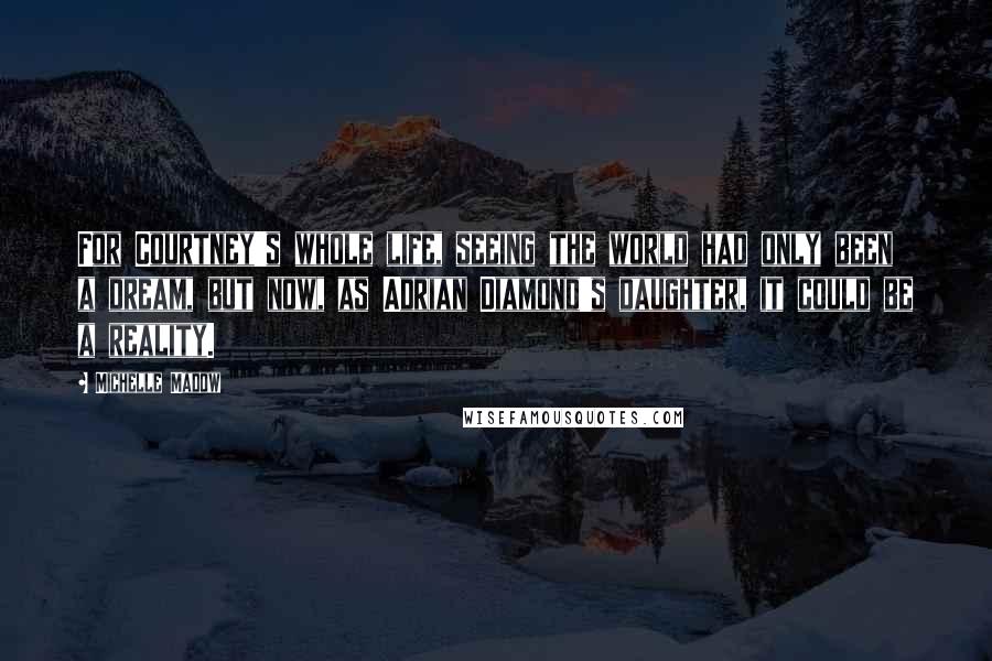 Michelle Madow Quotes: For Courtney's whole life, seeing the world had only been a dream, but now, as Adrian Diamond's daughter, it could be a reality.