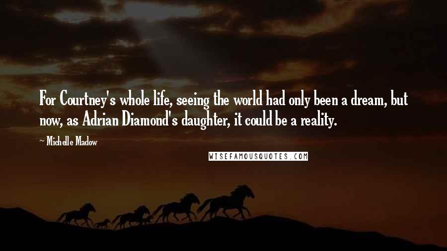 Michelle Madow Quotes: For Courtney's whole life, seeing the world had only been a dream, but now, as Adrian Diamond's daughter, it could be a reality.