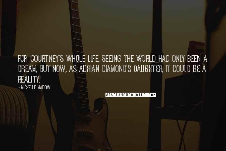 Michelle Madow Quotes: For Courtney's whole life, seeing the world had only been a dream, but now, as Adrian Diamond's daughter, it could be a reality.