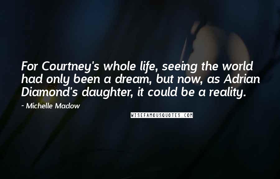 Michelle Madow Quotes: For Courtney's whole life, seeing the world had only been a dream, but now, as Adrian Diamond's daughter, it could be a reality.