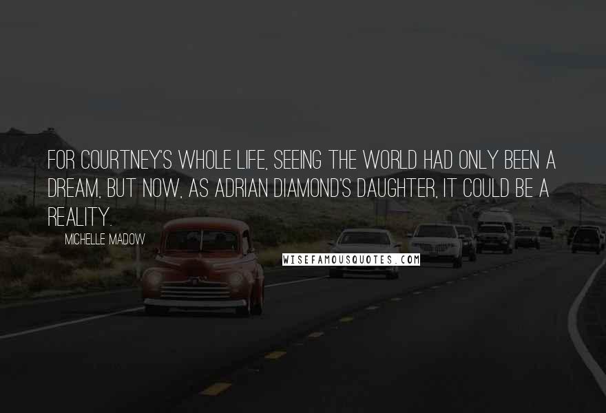 Michelle Madow Quotes: For Courtney's whole life, seeing the world had only been a dream, but now, as Adrian Diamond's daughter, it could be a reality.