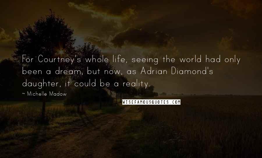 Michelle Madow Quotes: For Courtney's whole life, seeing the world had only been a dream, but now, as Adrian Diamond's daughter, it could be a reality.