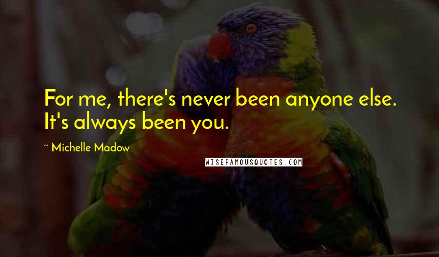 Michelle Madow Quotes: For me, there's never been anyone else. It's always been you.