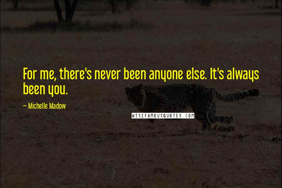 Michelle Madow Quotes: For me, there's never been anyone else. It's always been you.