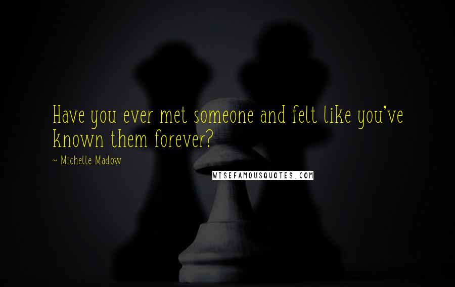 Michelle Madow Quotes: Have you ever met someone and felt like you've known them forever?