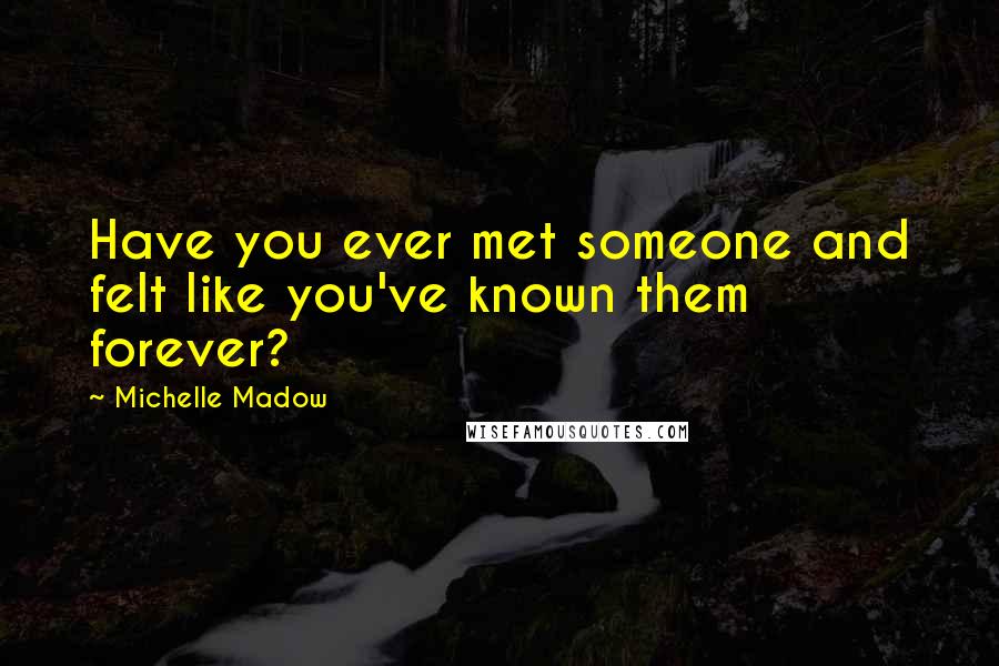 Michelle Madow Quotes: Have you ever met someone and felt like you've known them forever?