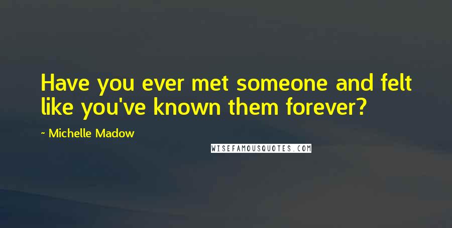 Michelle Madow Quotes: Have you ever met someone and felt like you've known them forever?