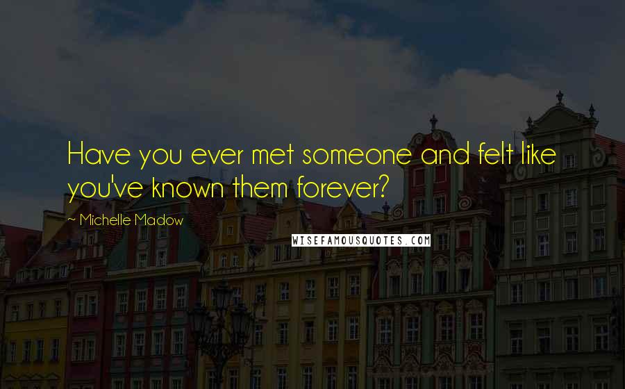 Michelle Madow Quotes: Have you ever met someone and felt like you've known them forever?