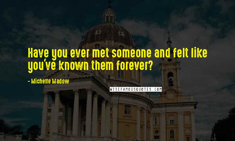 Michelle Madow Quotes: Have you ever met someone and felt like you've known them forever?