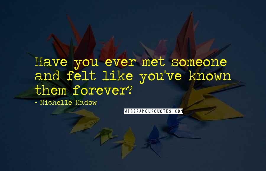 Michelle Madow Quotes: Have you ever met someone and felt like you've known them forever?