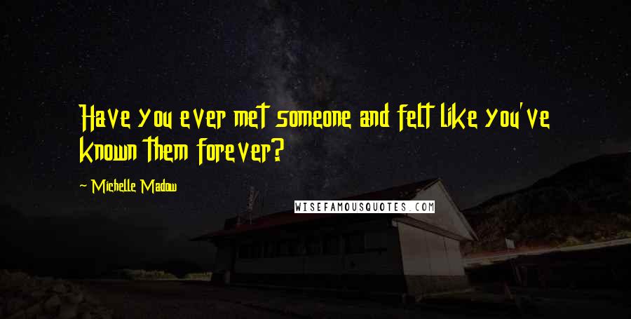 Michelle Madow Quotes: Have you ever met someone and felt like you've known them forever?