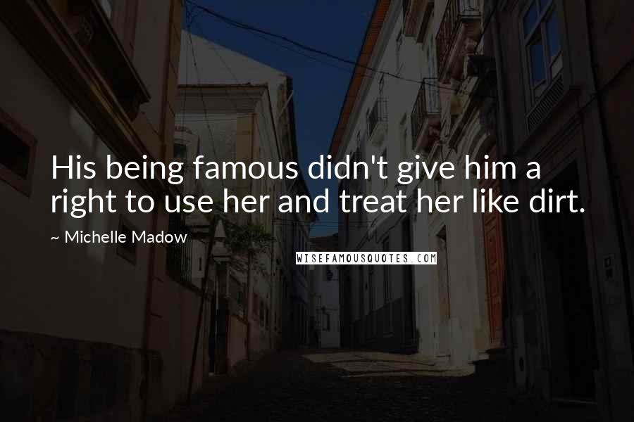 Michelle Madow Quotes: His being famous didn't give him a right to use her and treat her like dirt.