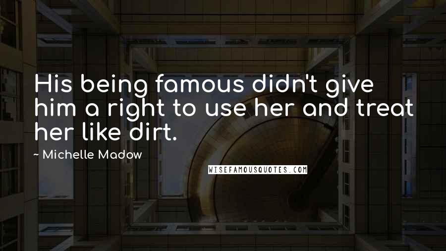 Michelle Madow Quotes: His being famous didn't give him a right to use her and treat her like dirt.