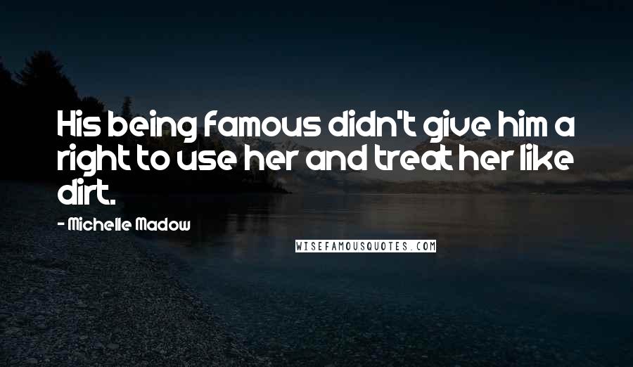 Michelle Madow Quotes: His being famous didn't give him a right to use her and treat her like dirt.