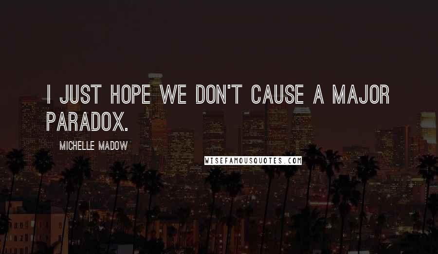 Michelle Madow Quotes: I just hope we don't cause a major paradox.