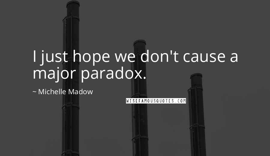 Michelle Madow Quotes: I just hope we don't cause a major paradox.