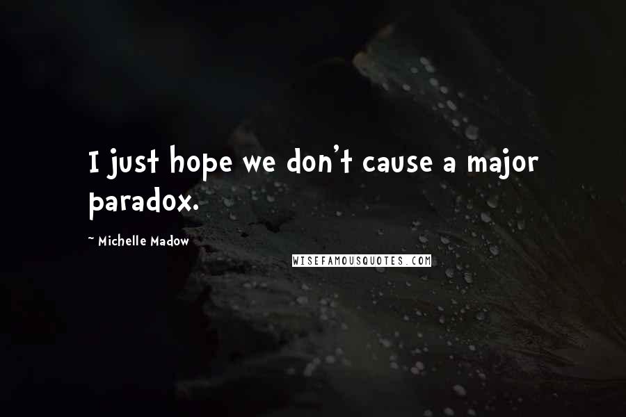 Michelle Madow Quotes: I just hope we don't cause a major paradox.