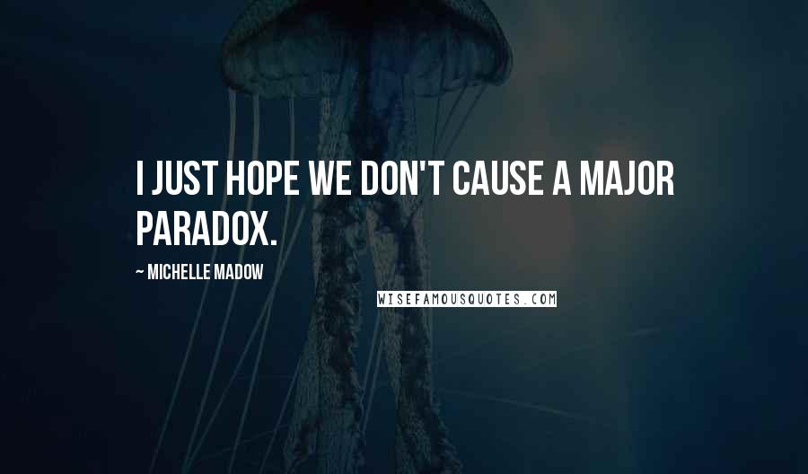 Michelle Madow Quotes: I just hope we don't cause a major paradox.