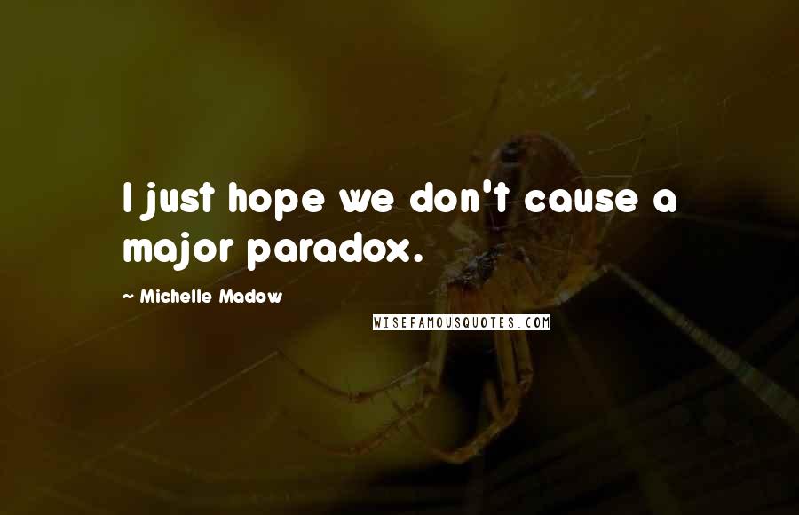 Michelle Madow Quotes: I just hope we don't cause a major paradox.