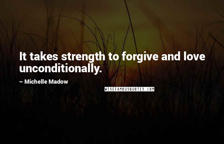 Michelle Madow Quotes: It takes strength to forgive and love unconditionally.