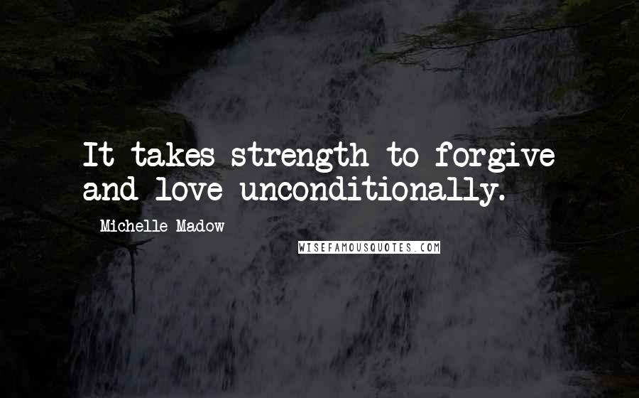 Michelle Madow Quotes: It takes strength to forgive and love unconditionally.