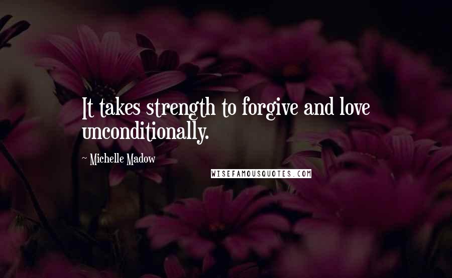 Michelle Madow Quotes: It takes strength to forgive and love unconditionally.