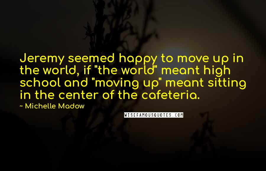 Michelle Madow Quotes: Jeremy seemed happy to move up in the world, if "the world" meant high school and "moving up" meant sitting in the center of the cafeteria.