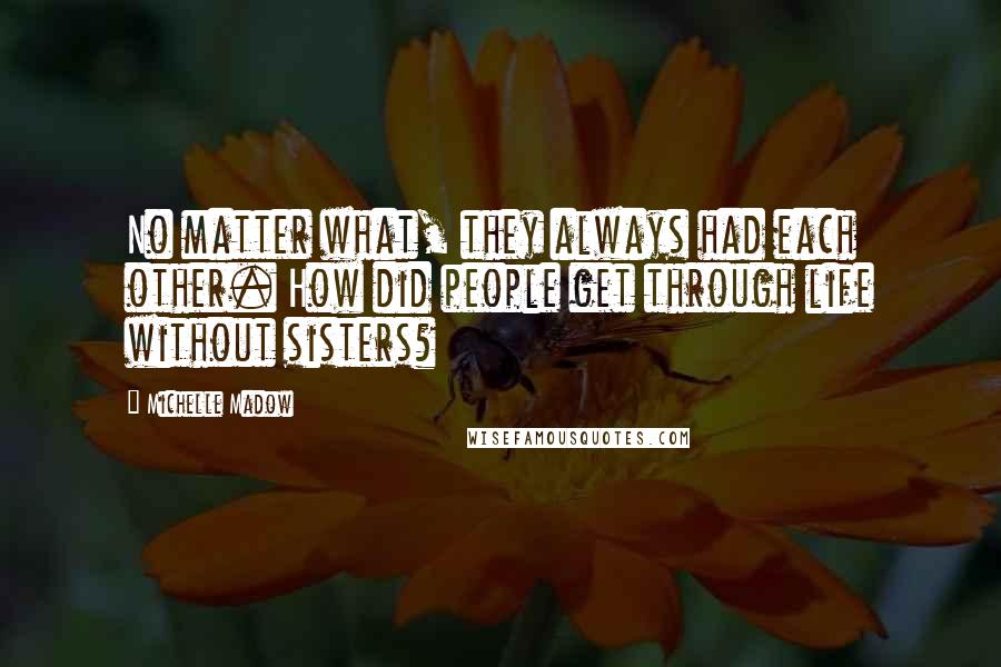 Michelle Madow Quotes: No matter what, they always had each other. How did people get through life without sisters?