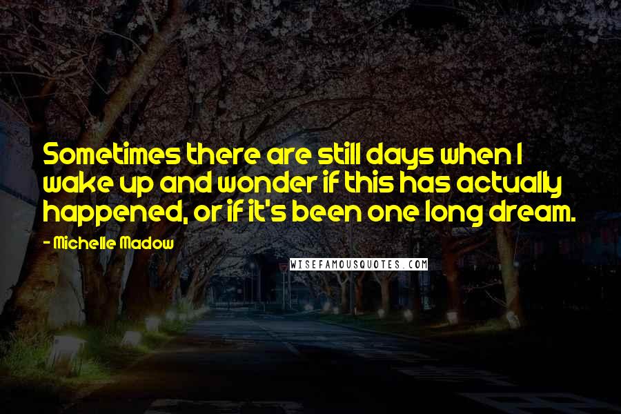 Michelle Madow Quotes: Sometimes there are still days when I wake up and wonder if this has actually happened, or if it's been one long dream.