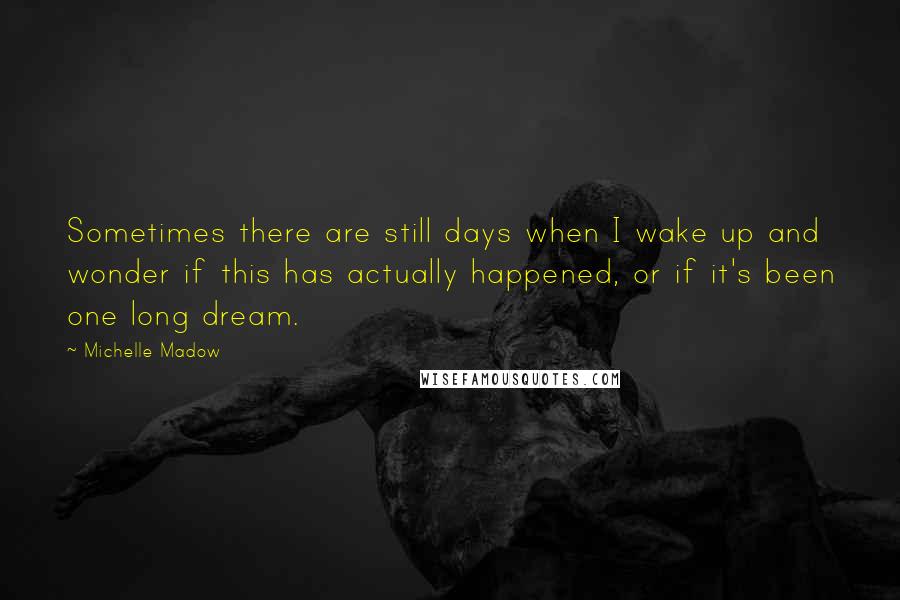 Michelle Madow Quotes: Sometimes there are still days when I wake up and wonder if this has actually happened, or if it's been one long dream.