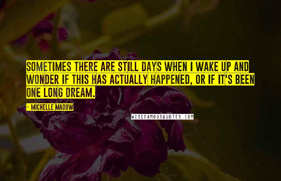 Michelle Madow Quotes: Sometimes there are still days when I wake up and wonder if this has actually happened, or if it's been one long dream.