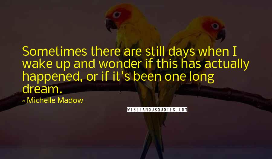 Michelle Madow Quotes: Sometimes there are still days when I wake up and wonder if this has actually happened, or if it's been one long dream.