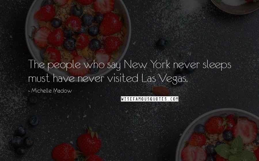 Michelle Madow Quotes: The people who say New York never sleeps must have never visited Las Vegas.