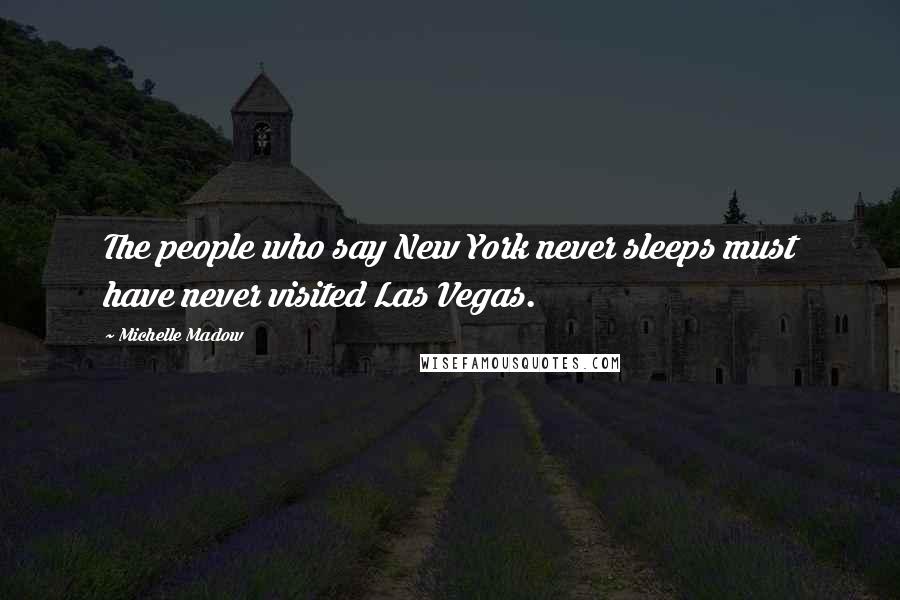 Michelle Madow Quotes: The people who say New York never sleeps must have never visited Las Vegas.