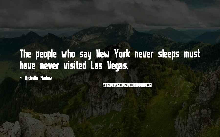 Michelle Madow Quotes: The people who say New York never sleeps must have never visited Las Vegas.