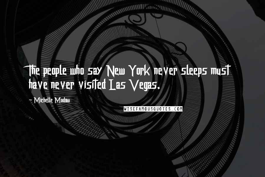 Michelle Madow Quotes: The people who say New York never sleeps must have never visited Las Vegas.