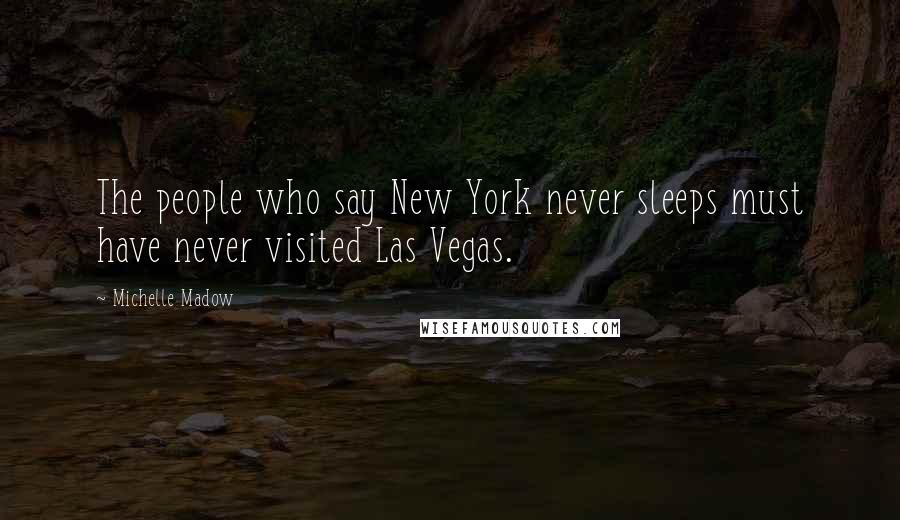 Michelle Madow Quotes: The people who say New York never sleeps must have never visited Las Vegas.