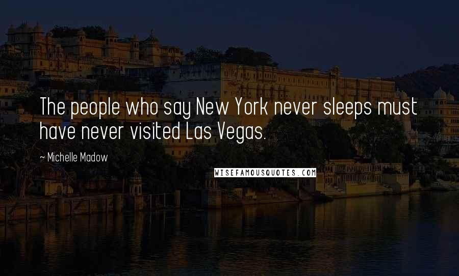 Michelle Madow Quotes: The people who say New York never sleeps must have never visited Las Vegas.