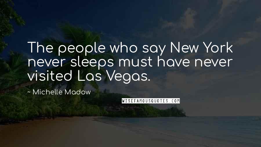 Michelle Madow Quotes: The people who say New York never sleeps must have never visited Las Vegas.