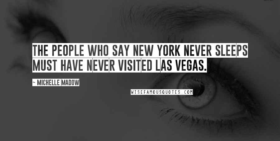 Michelle Madow Quotes: The people who say New York never sleeps must have never visited Las Vegas.