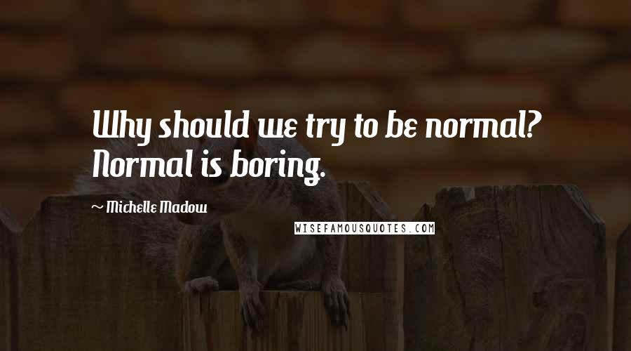 Michelle Madow Quotes: Why should we try to be normal? Normal is boring.