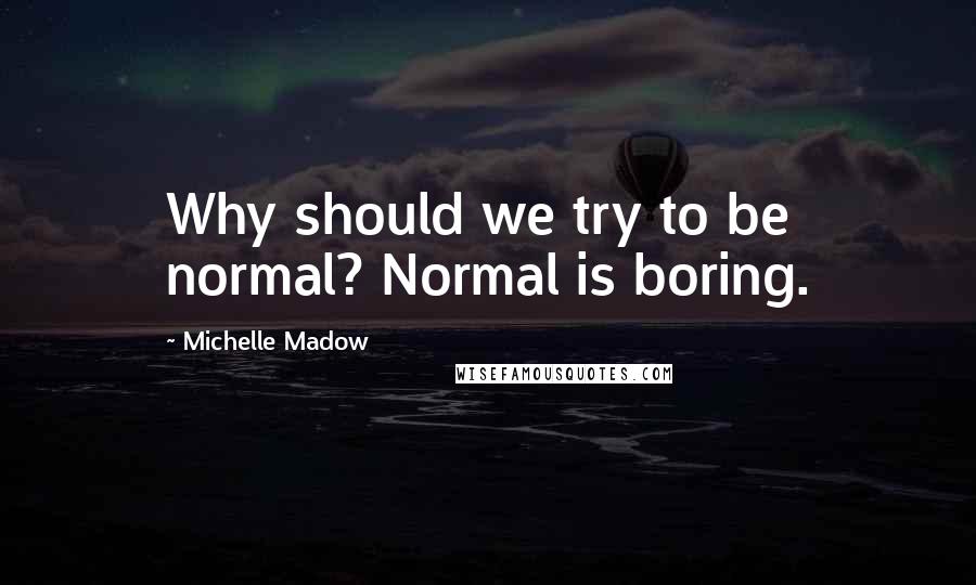 Michelle Madow Quotes: Why should we try to be normal? Normal is boring.