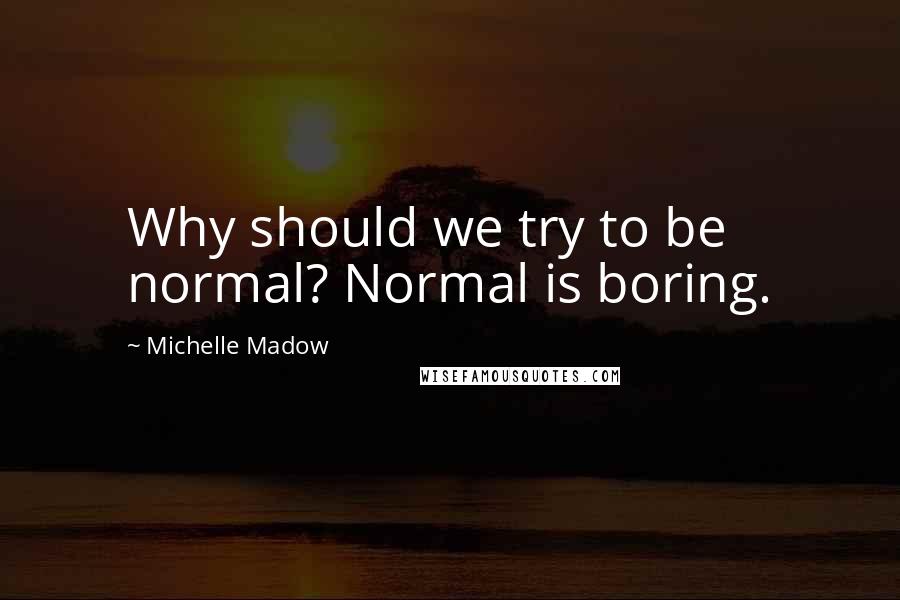 Michelle Madow Quotes: Why should we try to be normal? Normal is boring.