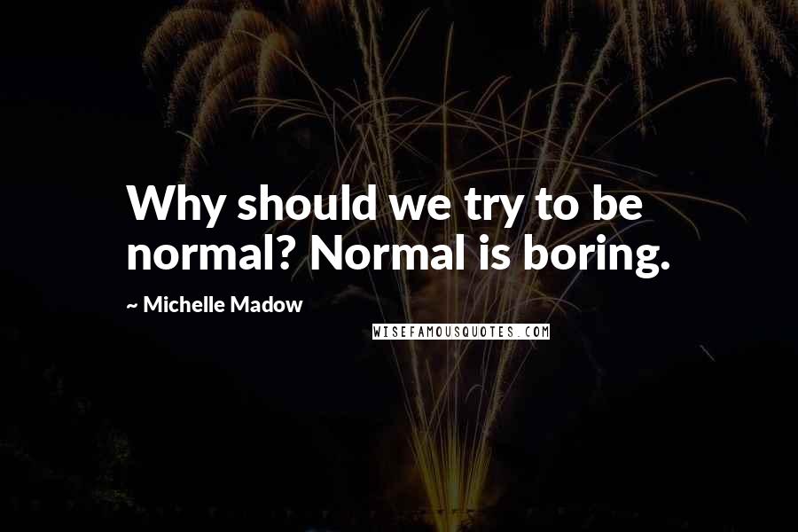 Michelle Madow Quotes: Why should we try to be normal? Normal is boring.