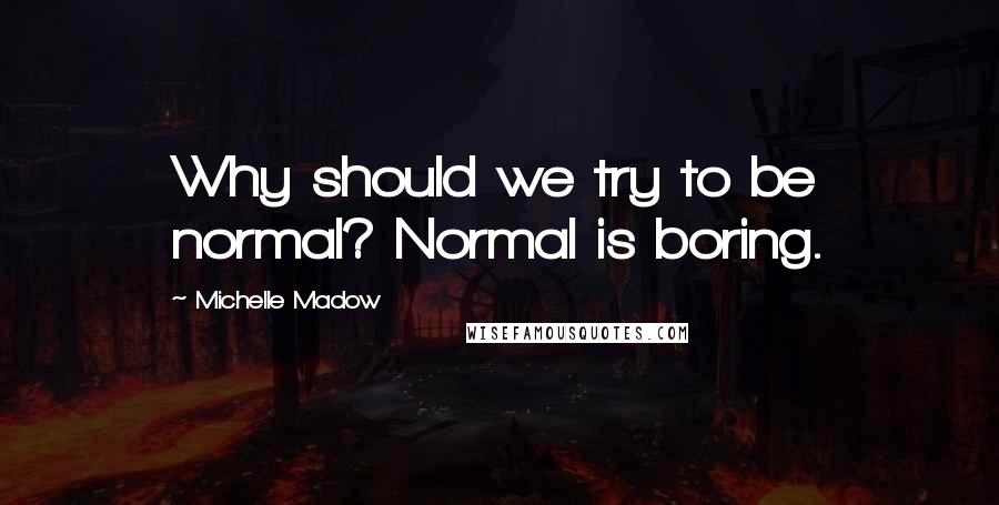 Michelle Madow Quotes: Why should we try to be normal? Normal is boring.