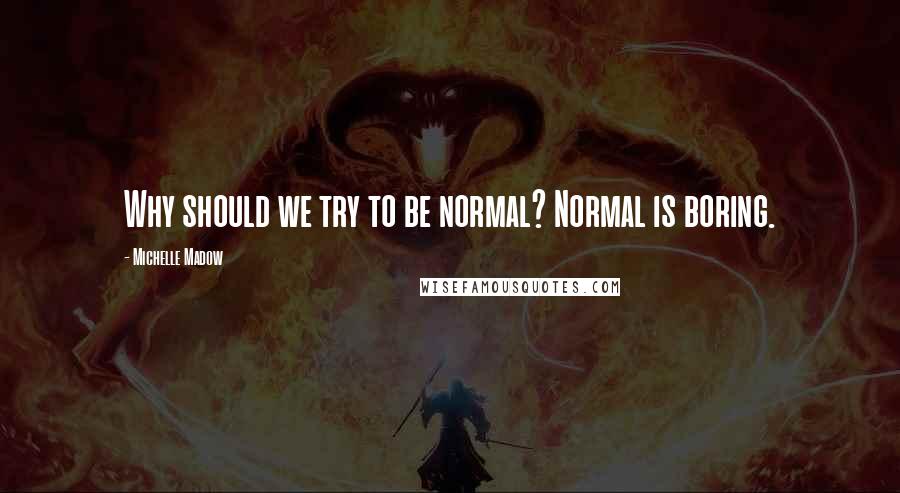 Michelle Madow Quotes: Why should we try to be normal? Normal is boring.